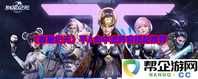 《群星纪元》平A命中流最佳阵容搭配解析与推荐