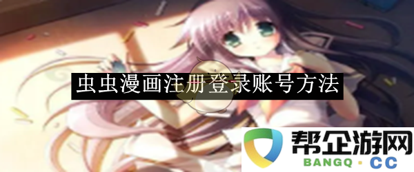 《虫虫漫画》如何快速注册与登录账号全攻略