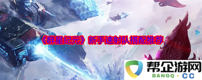 《群星纪元》新手快速射击队伍搭配技巧与推荐攻略
