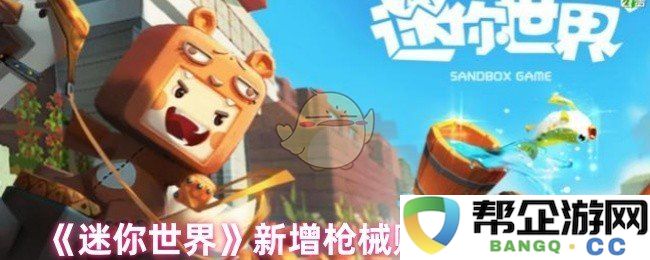 《迷你世界》全新枪械赋能系统全面解析与玩法体验