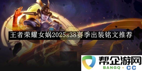 《王者荣耀》女娲在2025年S38赛季的最佳出装与铭文配置推荐