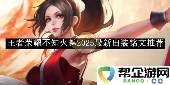 《王者荣耀》不知火舞2025赛季38最新装备与铭文选择建议