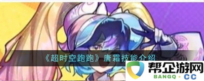 《超时空跑跑》中的唐霜角色技能全面解析与介绍