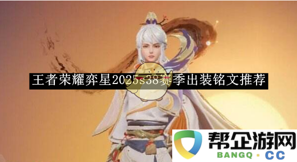 《王者荣耀》弈星2025s38赛季最佳出装与铭文搭配推荐