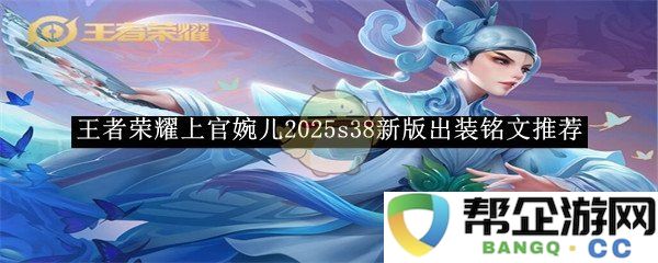 《王者荣耀》上官婉儿2025S38版本最佳装备与铭文搭配推荐