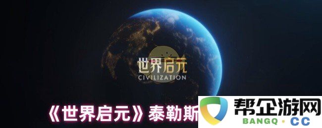 《世界启元》详解泰勒斯技能机制与应用技巧