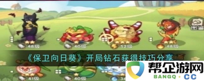 《保卫向日葵》新手玩家如何快速获取开局钻石的实用技巧总结