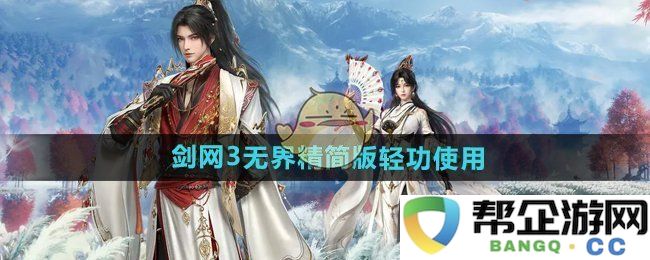 《剑网3无界》轻功技巧详解与实战应用指南