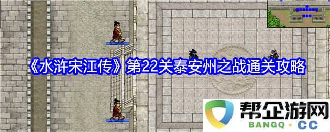 《水浒宋江传》第22关揭秘：泰安州之战通关技巧与战略详解