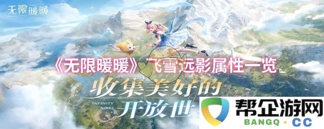 《无限暖暖》中飞雪远影角色属性详细解析与优缺点分析