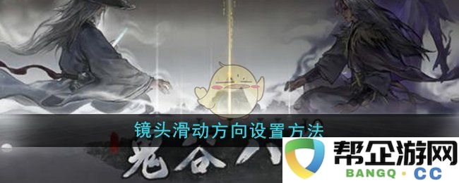 《鬼谷八荒》如何设置镜头滑动方向的详细指南与技巧
