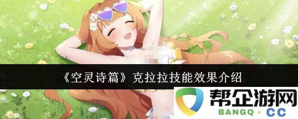 《空灵诗篇》克拉拉技能效果详细解析与应用策略分享