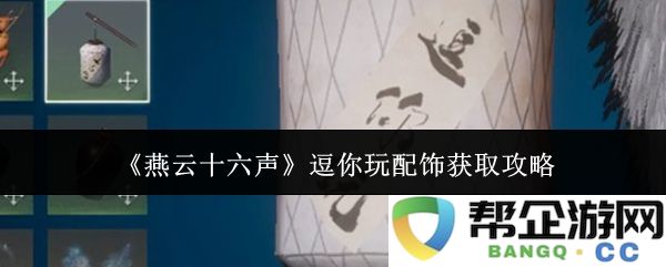 《燕云十六声》趣味配饰获取全攻略，轻松玩转装备与道具获取技巧