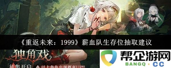 《重返未来：1999》薪血队生存位抽取方案与建议解析