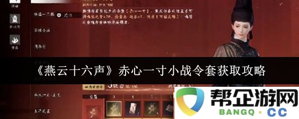 《燕云十六声》赤心一寸小战令获取方法全解析，助你轻松应对挑战