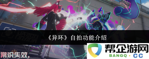 《异环》全新自拍功能详细介绍与操作指南，探索更多拍摄乐趣与创意