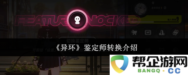 《异环》鉴定师转职与角色特性详解及玩法指南