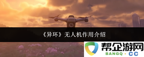 《异环》无人机在现代科技中的多重应用及其重要性探讨