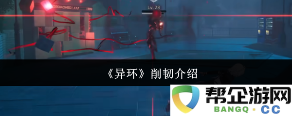 《异环》削韧特性详解及其在游戏中的应用和意义