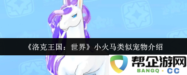 《洛克王国：世界》中小火马的相似宠物详细介绍与分析