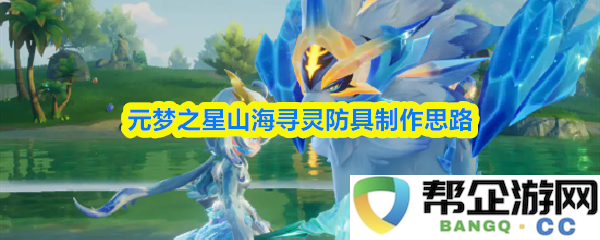 探索元梦之星山海寻灵防具的制作方法与思路分享，提升装备性能的多种策略