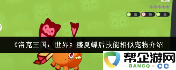 《洛克王国：世界》盛夏蝶后技能解析及相似宠物推荐大全