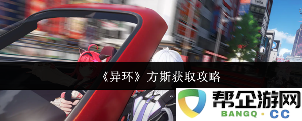 《异环》方斯角色获取及提升全攻略分享，让你轻松掌握游戏技巧与资源获取方法