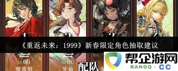 《重返未来：1999》新春特别角色抽取推荐策略与角色分析