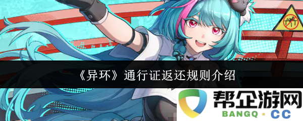 《异环》通行证返还规则详解及注意事项分享