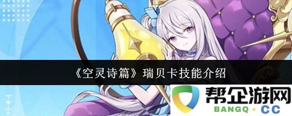 《空灵诗篇》中的瑞贝卡技能全面解析与使用技巧分享