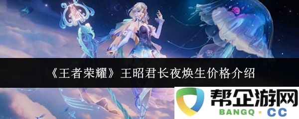 《王者荣耀》王昭君长夜焕生角色皮肤售价及购买攻略详解