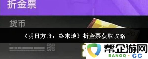 《明日方舟：终末地》中折金票获取的详细攻略与实用技巧分享