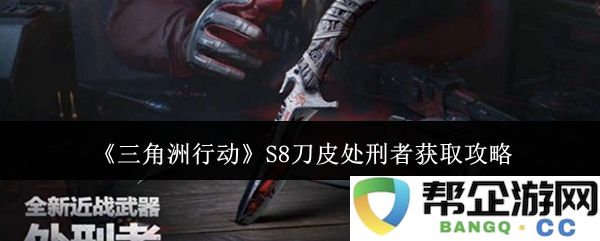 《三角洲行动》S8刀皮处决者获取攻略详解与技巧分享