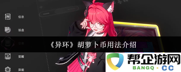 《异环》游戏中胡萝卜币的详细使用方法与技巧解析