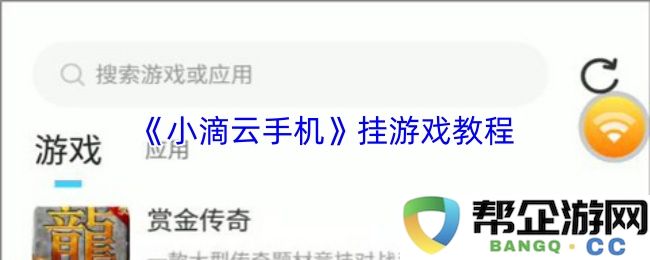 《小滴云手机》游戏挂载使用教程详情，轻松上手游戏体验的步骤分享