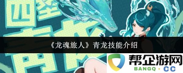 《龙魂旅人》青龙技能全面解析与实用技巧分享