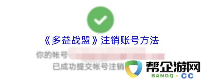 《多益战盟》玩家如何注销账号的详细步骤与注意事项