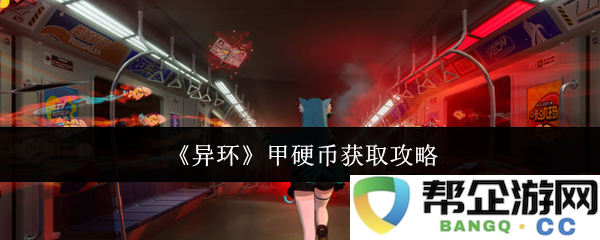《异环》中的甲硬币获取技巧与策略全面解析，助你轻松收集到所有甲硬币