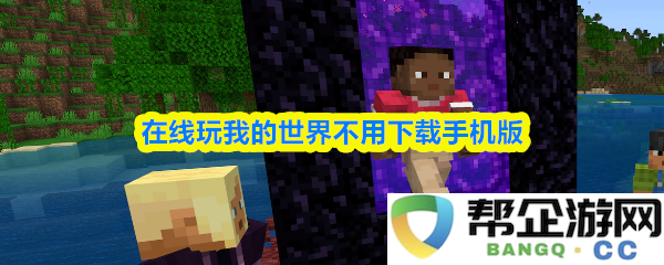 无需下载手机版，在线畅玩我的世界，享受全新游戏体验
