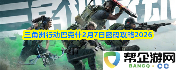 三角洲行动巴克什2026年2月7日最新密码攻略及详细分析