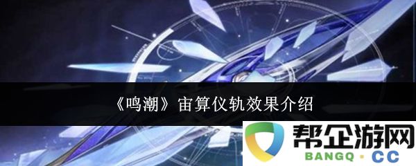 《鸣潮》宙算仪轨的效果详解与功能解析