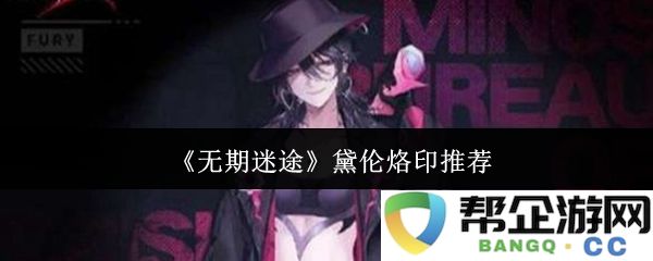 《无期迷途》中黛伦烙印的独特魅力与推荐解析