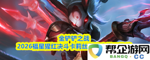 金铲铲之战2026福星猩红决斗卡莉丝塔最佳阵容搭配策略与推荐