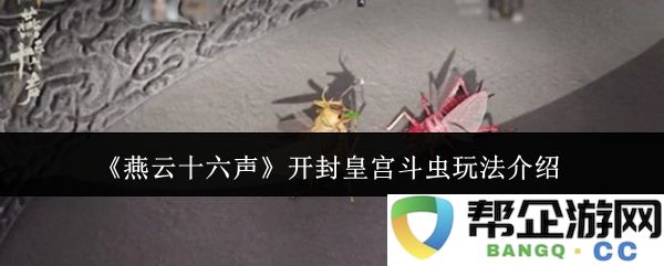 《燕云十六声》开封皇宫虫斗游戏详细玩法和规则解析