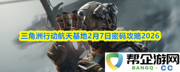 三角洲行动航天基地2026年2月7日密码解锁全攻略与策略分享