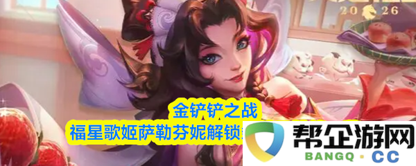 金铲铲之战福星歌姬萨勒芬妮的解锁条件与详细技能介绍一览