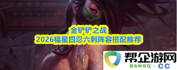 金铲铲之战2026福星四忍六刺阵容搭配推荐