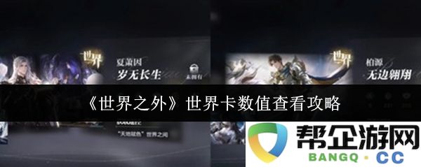 《世界之外》卡牌数值详解与查阅指南，助你全面掌握游戏中的每一个细节