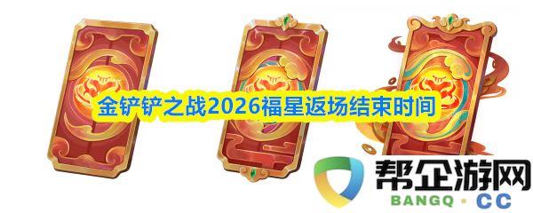 金铲铲之战2026福星返场结束时间具体日期及相关活动解析