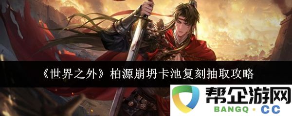 《世界之外》柏源崩坍卡池复刻抽取技巧与策略分析